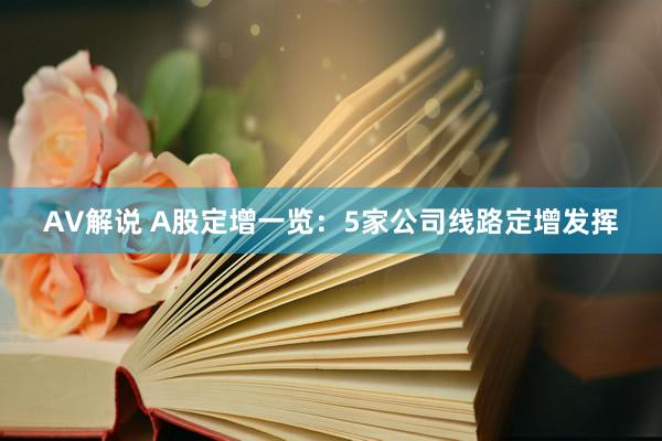 AV解说 A股定增一览：5家公司线路定增发挥