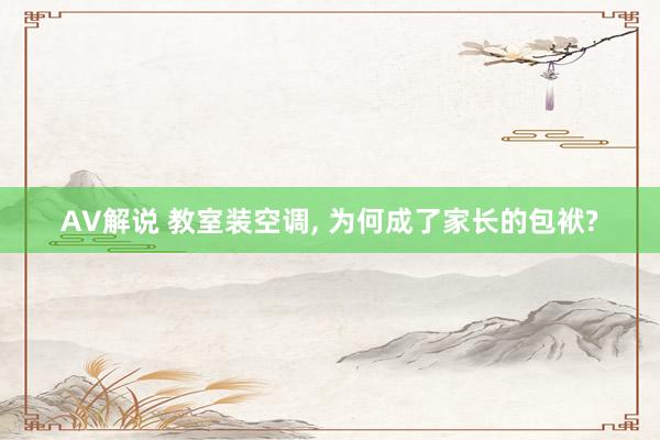 AV解说 教室装空调， 为何成了家长的包袱?