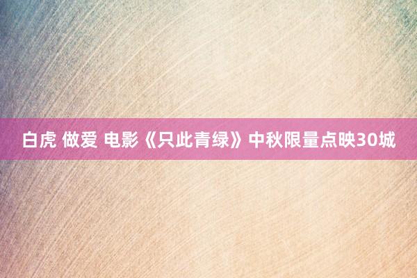 白虎 做爱 电影《只此青绿》中秋限量点映30城