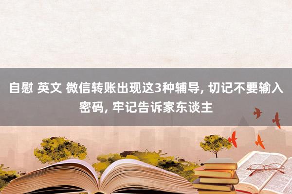 自慰 英文 微信转账出现这3种辅导， 切记不要输入密码， 牢记告诉家东谈主