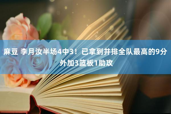 麻豆 李月汝半场4中3！已拿到并排全队最高的9分 外加3篮板1助攻