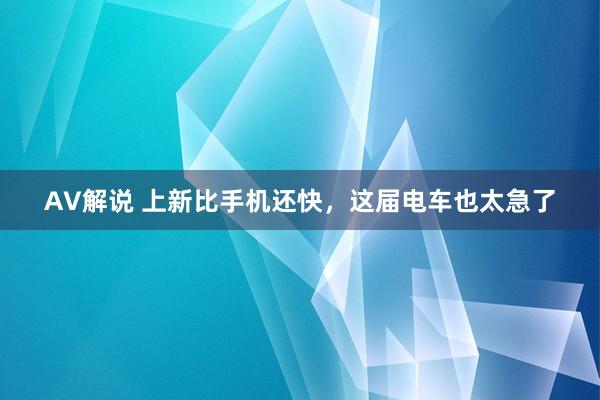 AV解说 上新比手机还快，这届电车也太急了