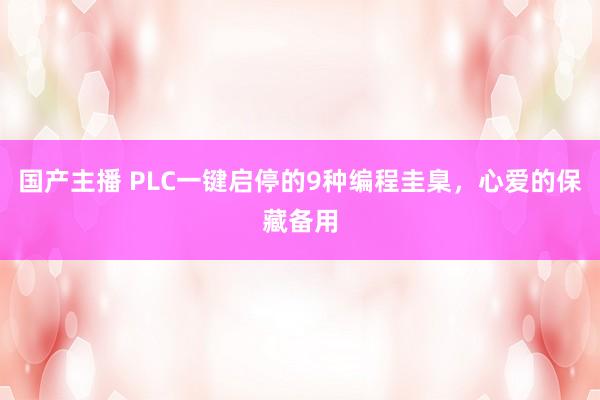 国产主播 PLC一键启停的9种编程圭臬，心爱的保藏备用