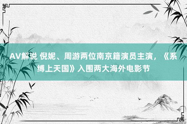 AV解说 倪妮、周游两位南京籍演员主演，《系缚上天国》入围两大海外电影节