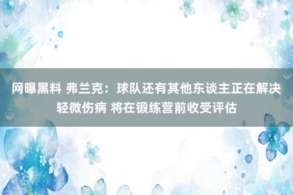 网曝黑料 弗兰克：球队还有其他东谈主正在解决轻微伤病 将在锻练营前收受评估