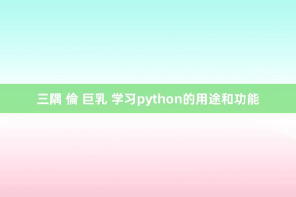 三隅 倫 巨乳 学习python的用途和功能
