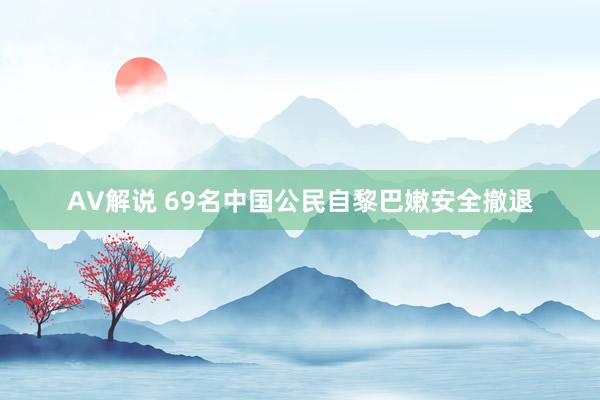 AV解说 69名中国公民自黎巴嫩安全撤退