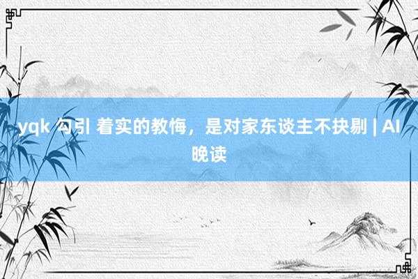yqk 勾引 着实的教悔，是对家东谈主不抉剔 | AI晚读