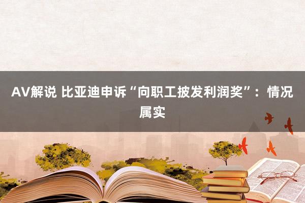 AV解说 比亚迪申诉“向职工披发利润奖”：情况属实