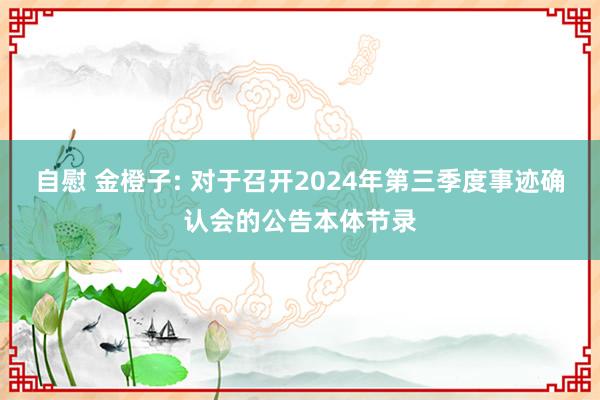 自慰 金橙子: 对于召开2024年第三季度事迹确认会的公告本体节录