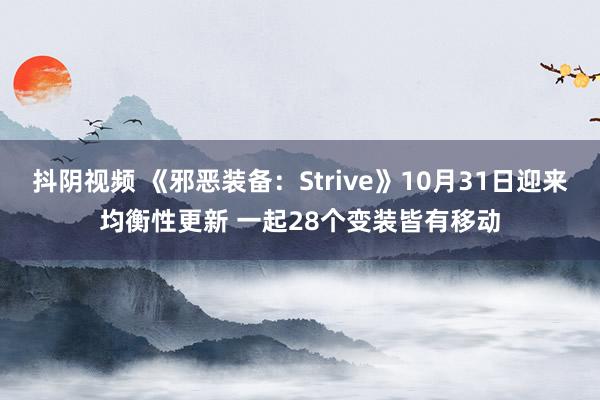 抖阴视频 《邪恶装备：Strive》10月31日迎来均衡性更新 一起28个变装皆有移动