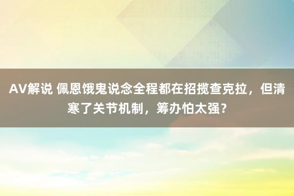 AV解说 佩恩饿鬼说念全程都在招揽查克拉，但清寒了关节机制，筹办怕太强？