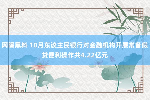 网曝黑料 10月东谈主民银行对金融机构开展常备假贷便利操作共4.22亿元