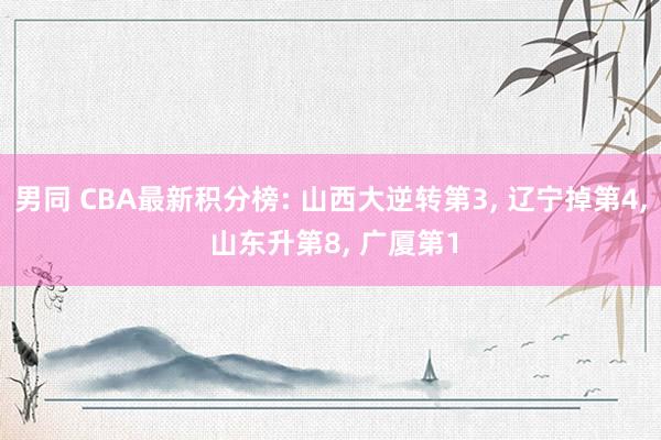男同 CBA最新积分榜: 山西大逆转第3， 辽宁掉第4， 山东升第8， 广厦第1