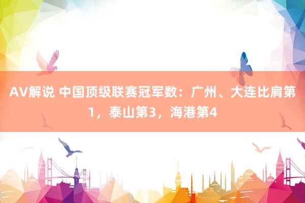 AV解说 中国顶级联赛冠军数：广州、大连比肩第1，泰山第3，海港第4