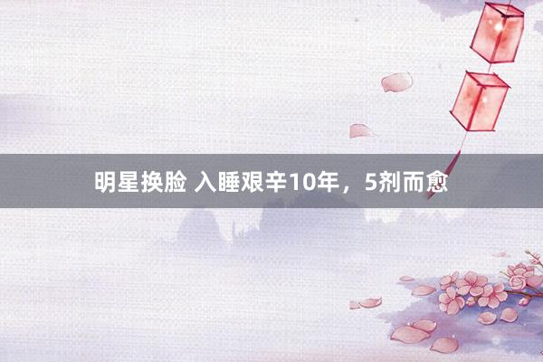 明星换脸 入睡艰辛10年，5剂而愈