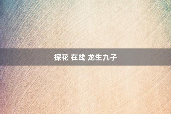 探花 在线 龙生九子