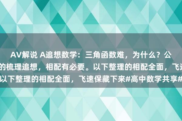 AV解说 A追想数学：三角函数难，为什么？公式多，易污染！对公式的梳理追想，相配有必要。以下整理的相配全面，飞速保藏下来#高中数学共享#