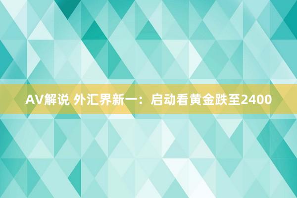 AV解说 外汇界新一：启动看黄金跌至2400