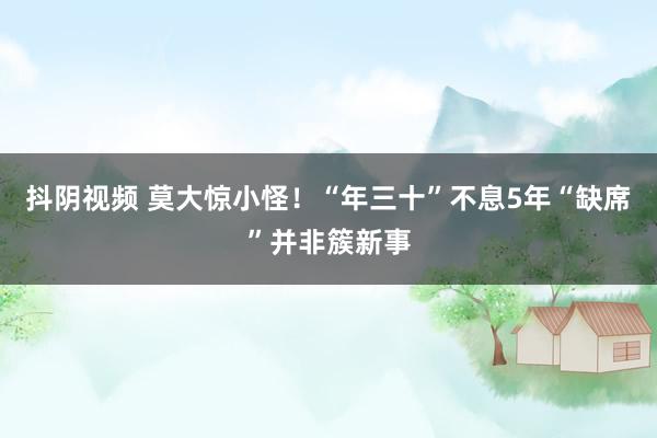 抖阴视频 莫大惊小怪！“年三十”不息5年“缺席”并非簇新事