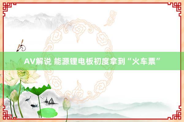 AV解说 能源锂电板初度拿到“火车票”