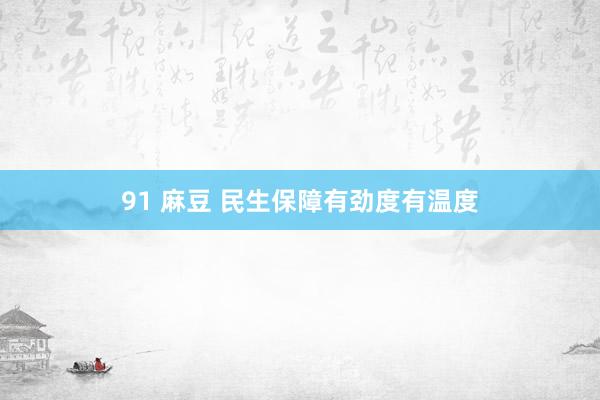 91 麻豆 民生保障有劲度有温度