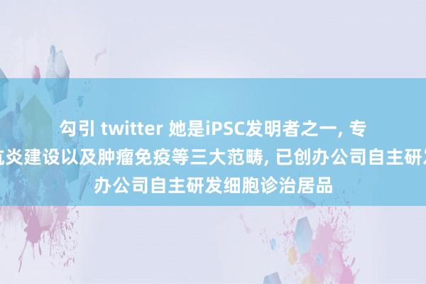 勾引 twitter 她是iPSC发明者之一， 专注再生医学、抗炎建设以及肿瘤免疫等三大范畴， 已创办公司自主研发细胞诊治居品