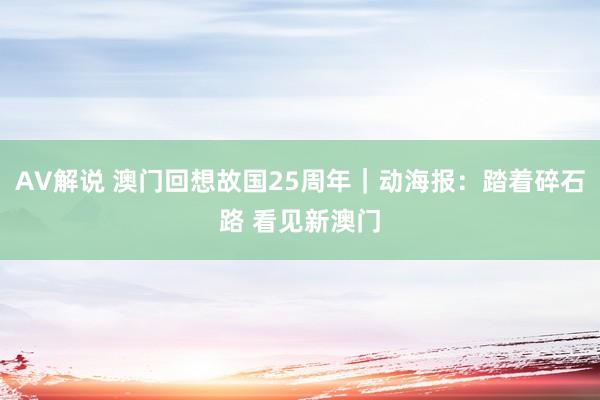 AV解说 澳门回想故国25周年｜动海报：踏着碎石路 看见新澳门