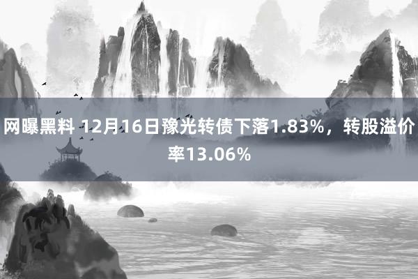 网曝黑料 12月16日豫光转债下落1.83%，转股溢价率13.06%