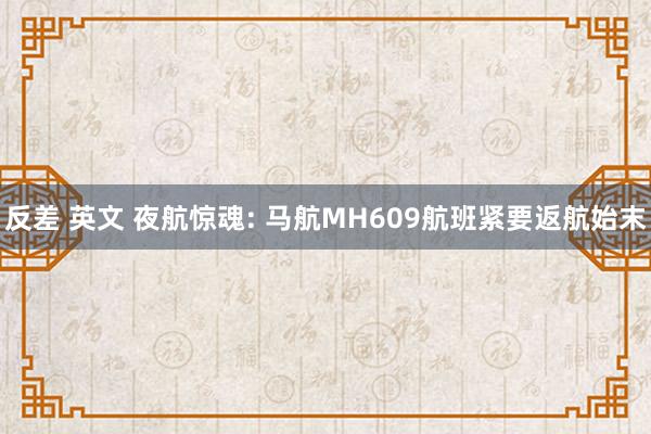 反差 英文 夜航惊魂: 马航MH609航班紧要返航始末