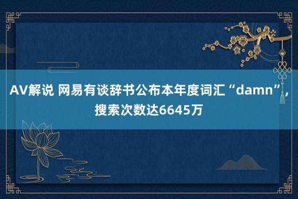 AV解说 网易有谈辞书公布本年度词汇“damn”，搜索次数达6645万