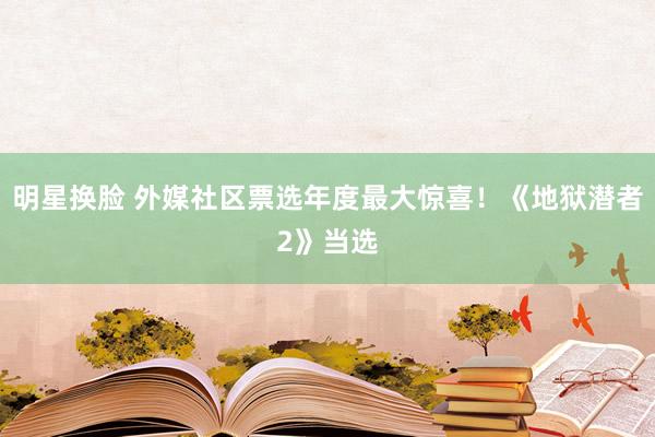 明星换脸 外媒社区票选年度最大惊喜！《地狱潜者2》当选