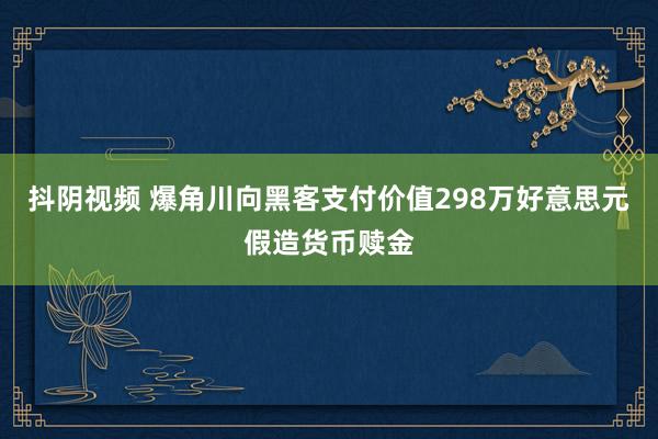 抖阴视频 爆角川向黑客支付价值298万好意思元假造货币赎金