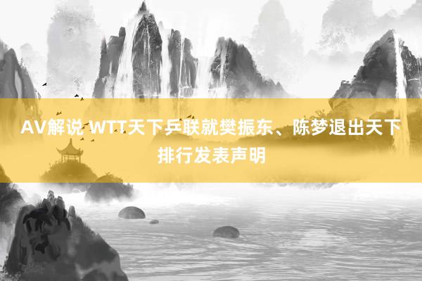 AV解说 WTT天下乒联就樊振东、陈梦退出天下排行发表声明