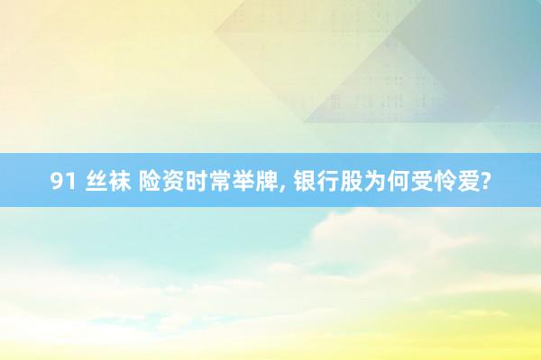 91 丝袜 险资时常举牌， 银行股为何受怜爱?