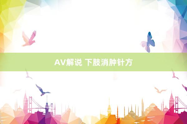 AV解说 下肢消肿针方