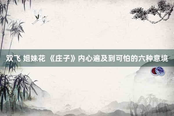 双飞 姐妹花 《庄子》内心遍及到可怕的六种意境
