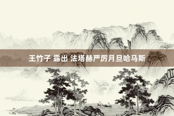 王竹子 露出 法塔赫严厉月旦哈马斯