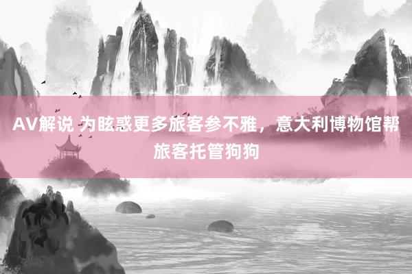 AV解说 为眩惑更多旅客参不雅，意大利博物馆帮旅客托管狗狗