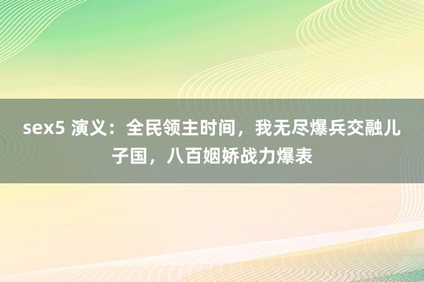 sex5 演义：全民领主时间，我无尽爆兵交融儿子国，八百姻娇战力爆表