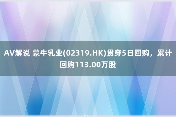 AV解说 蒙牛乳业(02319.HK)贯穿5日回购，累计回购113.00万股