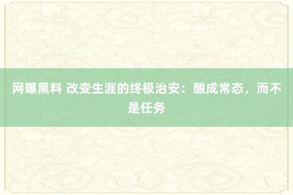 网曝黑料 改变生涯的终极治安：酿成常态，而不是任务