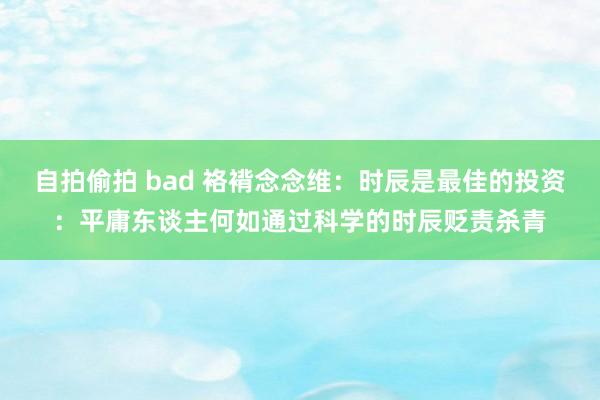 自拍偷拍 bad 袼褙念念维：时辰是最佳的投资：平庸东谈主何如通过科学的时辰贬责杀青