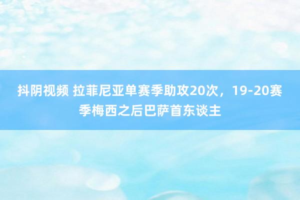 抖阴视频 拉菲尼亚单赛季助攻20次，19-20赛季梅西之后巴萨首东谈主