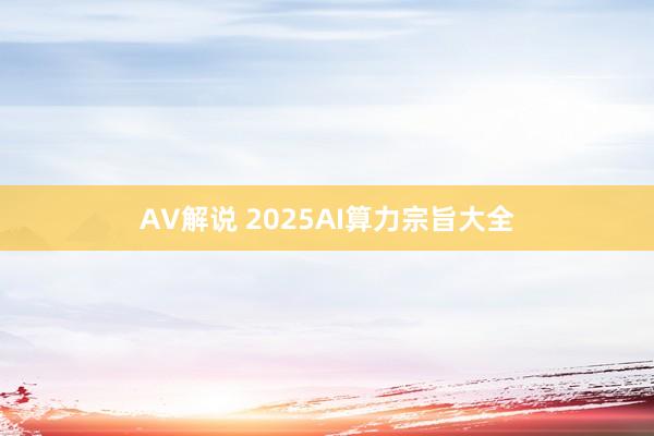 AV解说 2025AI算力宗旨大全