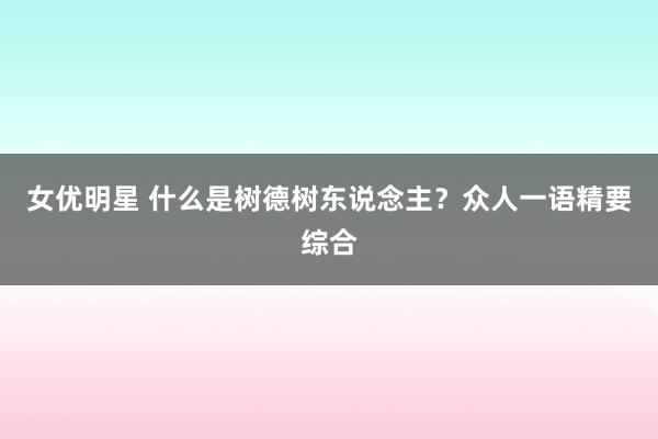 女优明星 什么是树德树东说念主？众人一语精要综合