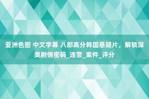 亚洲色图 中文字幕 八部高分韩国悬疑片，解锁深奥剧情密码_违警_案件_评分