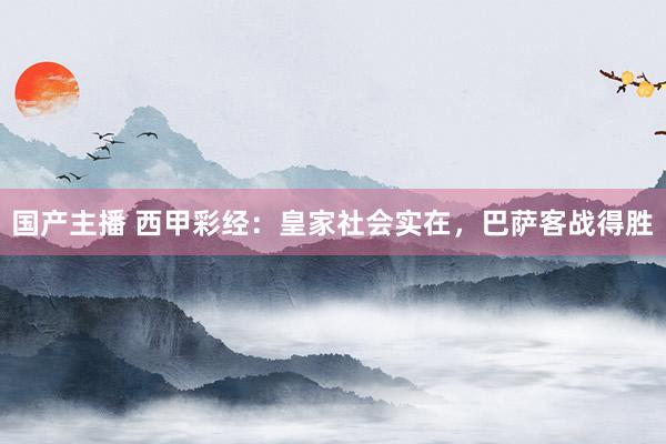 国产主播 西甲彩经：皇家社会实在，巴萨客战得胜