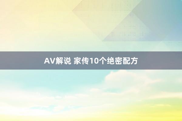 AV解说 家传10个绝密配方