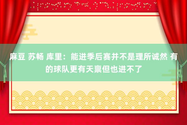 麻豆 苏畅 库里：能进季后赛并不是理所诚然 有的球队更有天禀但也进不了